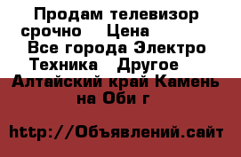 Продам телевизор срочно  › Цена ­ 3 000 - Все города Электро-Техника » Другое   . Алтайский край,Камень-на-Оби г.